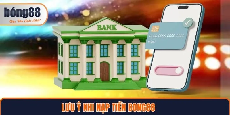 Lưu ý cần nắm khi thực hiện nạp tiền tại Bong88